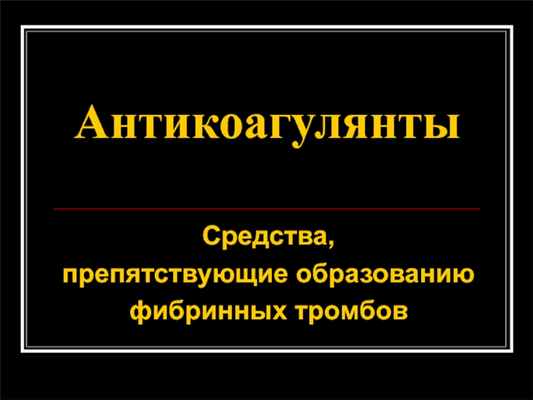АнтикоагулянтыСредства, препятствующие образованию фибринных тромбов