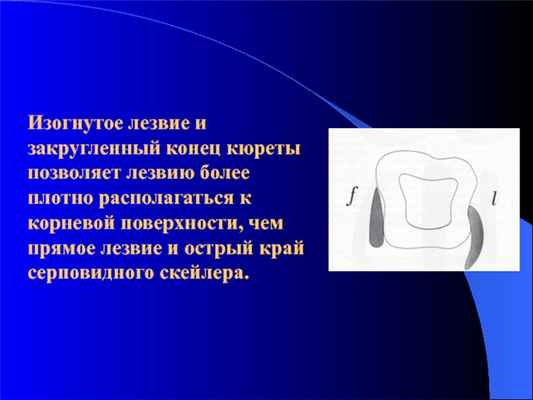 Изогнутое лезвие и закругленный конец кюреты позволяет лезвию более плотно располагаться к корневой поверхности, чем прямое лезвие