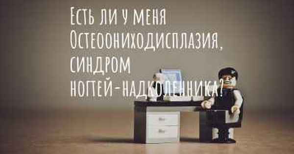 Есть ли у меня Остеоониходисплазия, синдром ногтей-надколенника?