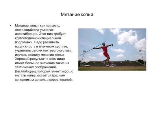 Метание копьяМетание копья, как правило, отстающий вид у многих десятиборцев. Этот вид требует круглогодичной специальной подготовки. Надо