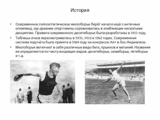 ИсторияСовременное легкоатлетическое многоборье берёт начало ещё с античных олимпиад, где древние спортсмены соревновались в комбинации нескольких дисциплин.