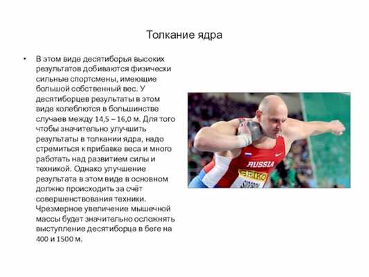 Толкание ядраВ этом виде десятиборья высоких результатов добиваются физически сильные спортсмены, имеющие большой собственный вес. У десятиборцев