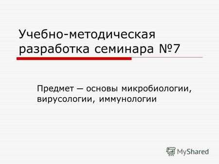Учебно-методическая разработка семинара 7 Предмет основы микробиологии, вирусологии, иммунологии.
