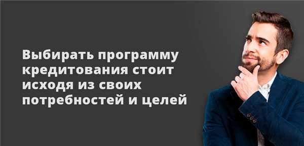 Выбирать программу кредитования стоит исходя из своих потребностей и целей