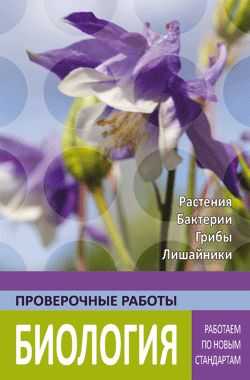 Биология. Растения. Бактерии. Грибы. Лишайники. Работаем по новым стандартам. Проверочные работы